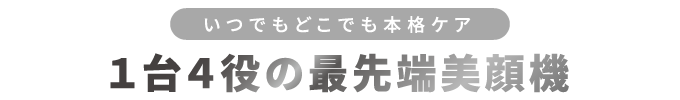 いつでもどこでも本格ケア　１台４役の最先端美顔機